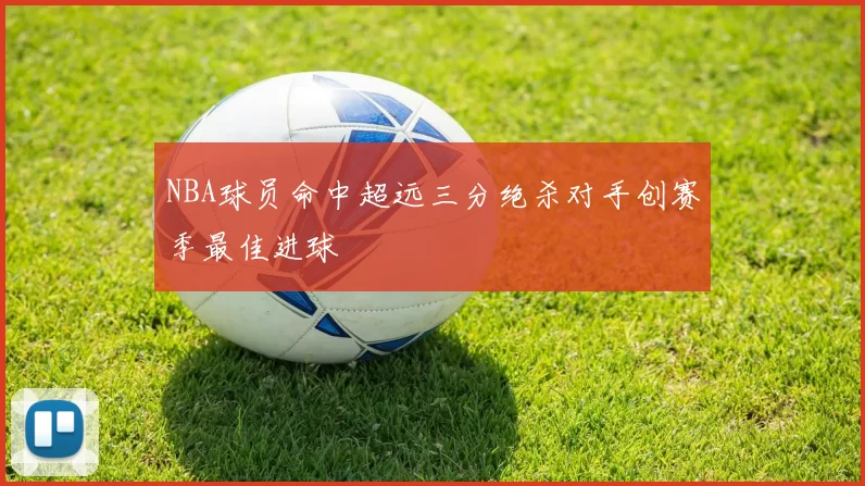 NBA球员命中超远三分绝杀对手创赛季最佳进球