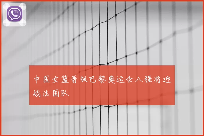 中国女篮晋级巴黎奥运会八强将迎战法国队