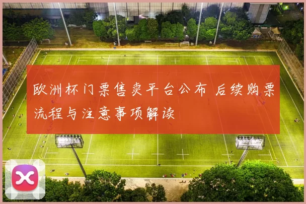 欧洲杯门票售卖平台公布 后续购票流程与注意事项解读