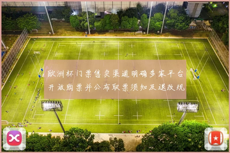 欧洲杯门票售卖渠道明确多家平台开放购票并公布取票须知及退改规则