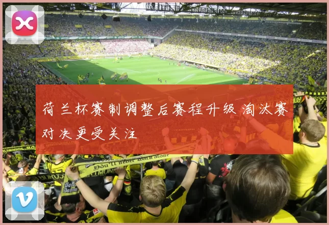 荷兰杯赛制调整后赛程升级 淘汰赛对决更受关注