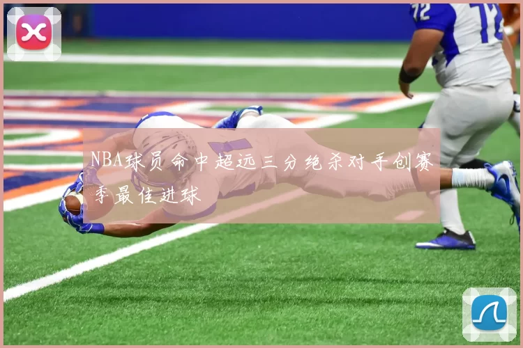 NBA球员命中超远三分绝杀对手创赛季最佳进球