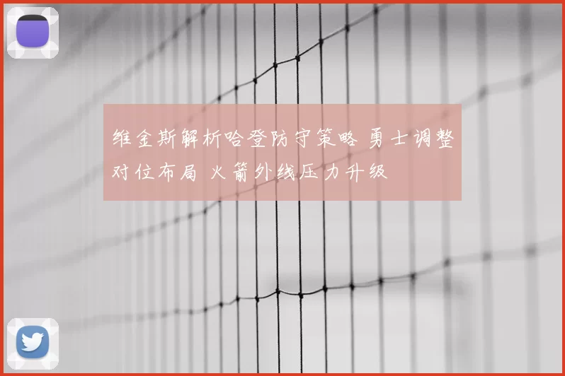 维金斯解析哈登防守策略 勇士调整对位布局 火箭外线压力升级