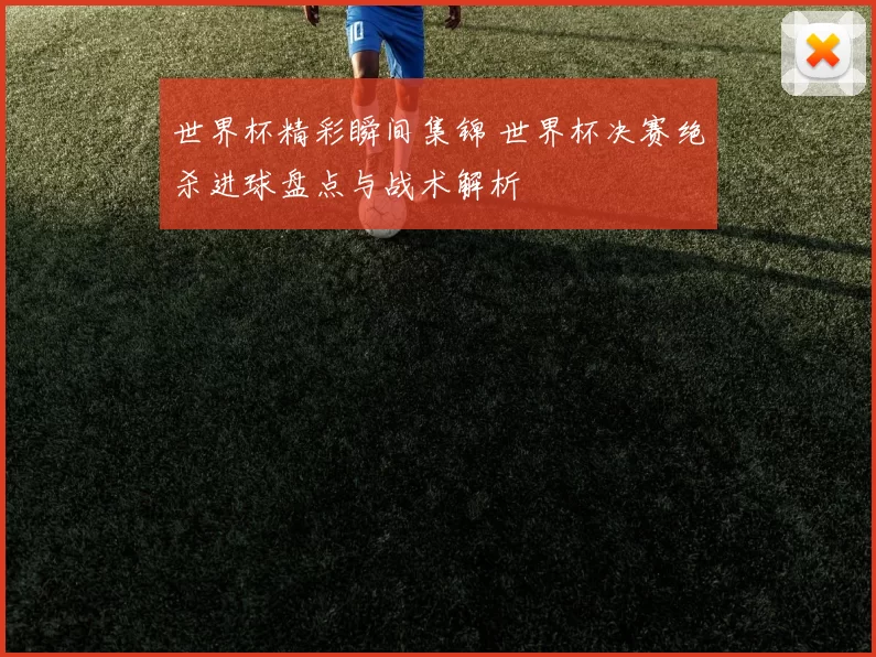 世界杯精彩瞬间集锦 世界杯决赛绝杀进球盘点与战术解析