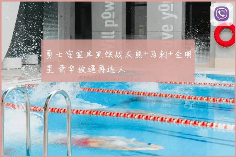 勇士官宣库里缺战灰熊+马刺+全明星 萧华被逼再选人