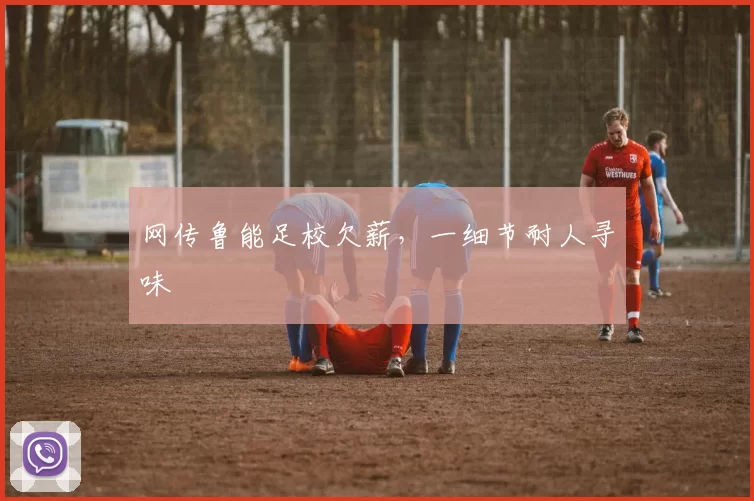 网传鲁能足校欠薪，一细节耐人寻味