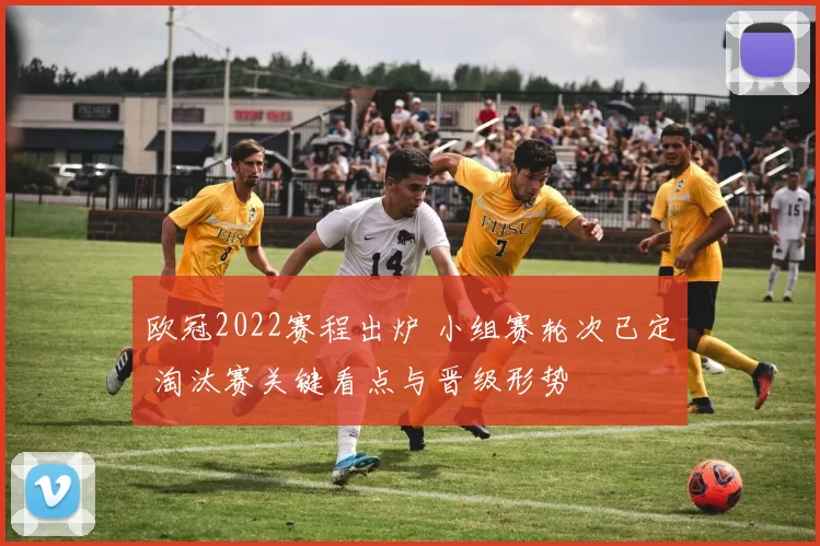 欧冠2022赛程出炉 小组赛轮次已定 淘汰赛关键看点与晋级形势