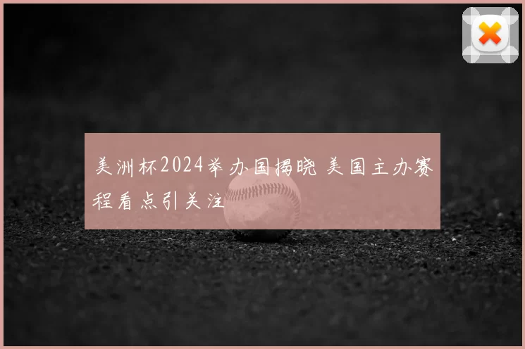 美洲杯2024举办国揭晓 美国主办赛程看点引关注