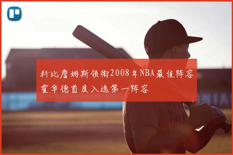 科比詹姆斯领衔2008年NBA最佳阵容霍华德首度入选第一阵容