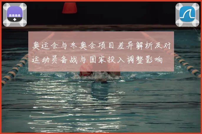奥运会与冬奥会项目差异解析及对运动员备战与国家投入调整影响