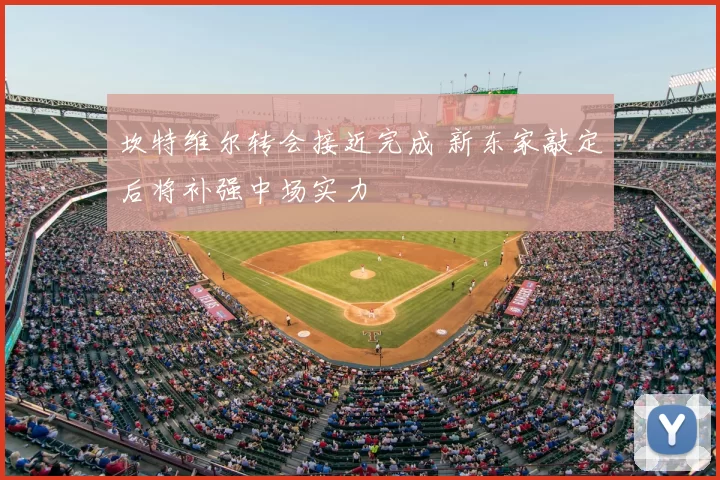 坎特维尔转会接近完成 新东家敲定后将补强中场实力