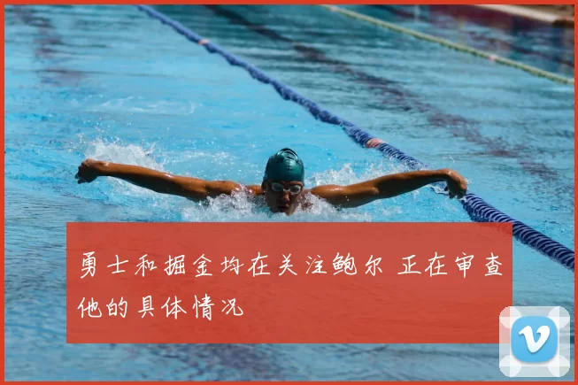 勇士和掘金均在关注鲍尔 正在审查他的具体情况