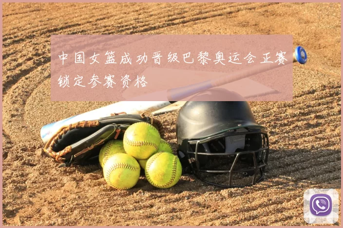 中国女篮成功晋级巴黎奥运会正赛锁定参赛资格