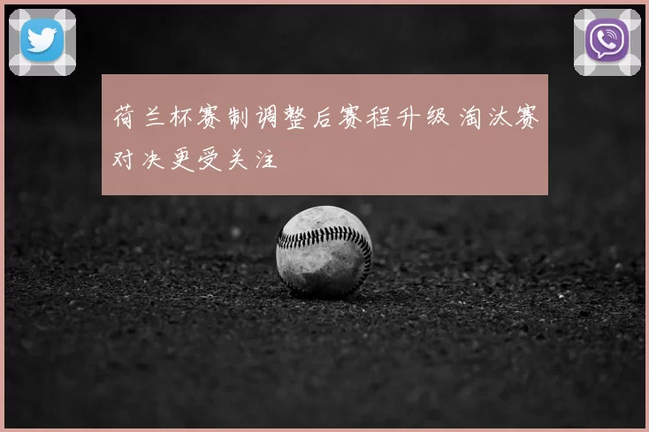 荷兰杯赛制调整后赛程升级 淘汰赛对决更受关注