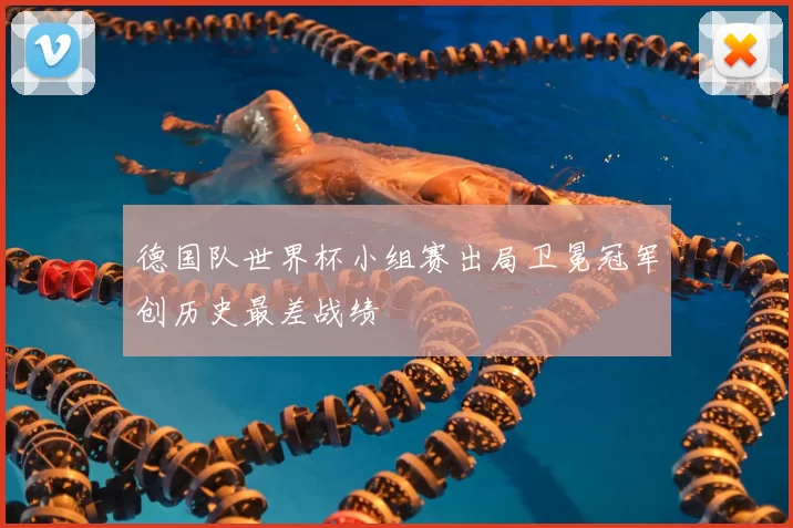 德国队世界杯小组赛出局卫冕冠军创历史最差战绩