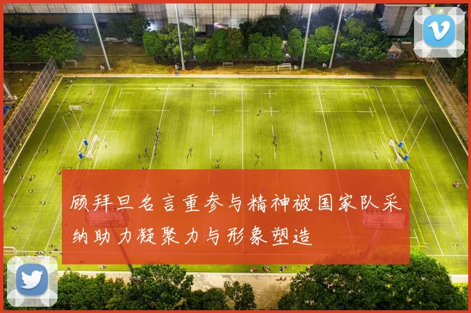 顾拜旦名言重参与精神被国家队采纳助力凝聚力与形象塑造