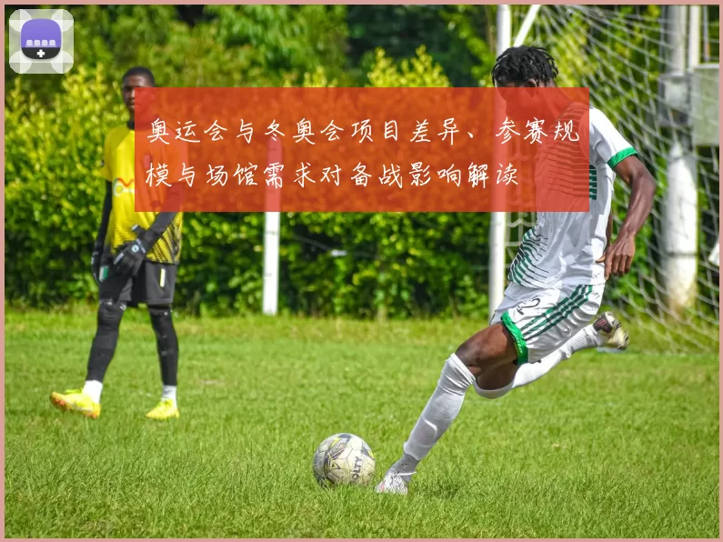奥运会与冬奥会项目差异、参赛规模与场馆需求对备战影响解读