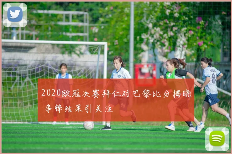 2020欧冠决赛拜仁对巴黎比分揭晓 争锋结果引关注