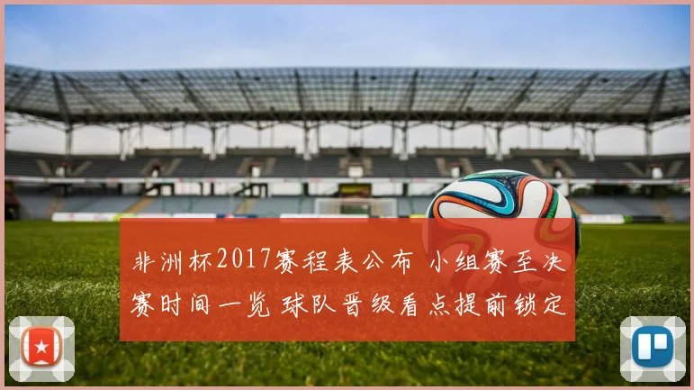 非洲杯2017赛程表公布 小组赛至决赛时间一览 球队晋级看点提前锁定