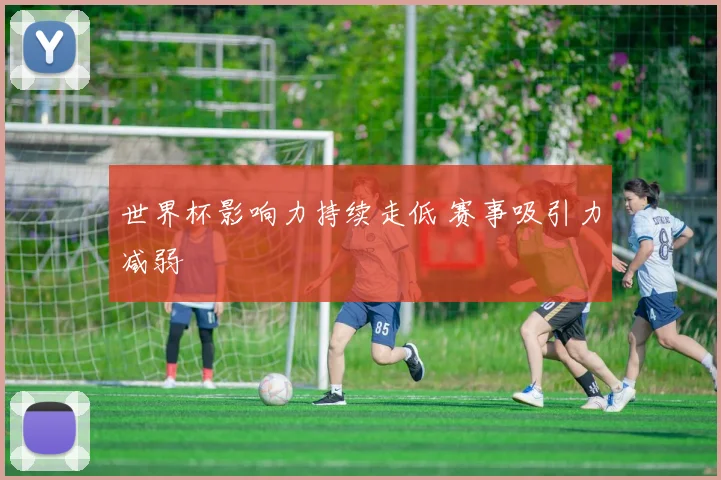世界杯影响力持续走低 赛事吸引力减弱