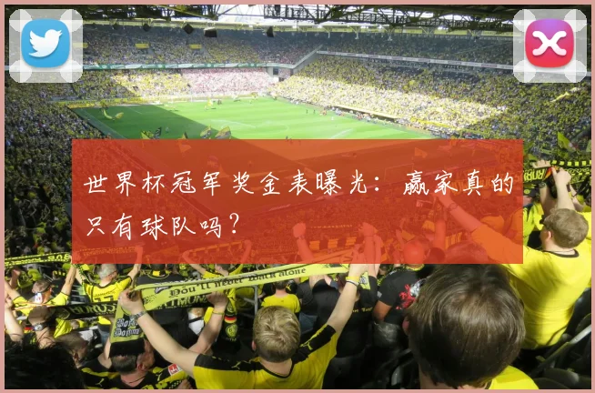 世界杯冠军奖金表曝光：赢家真的只有球队吗？
