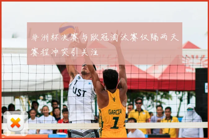非洲杯决赛与欧冠淘汰赛仅隔两天赛程冲突引关注