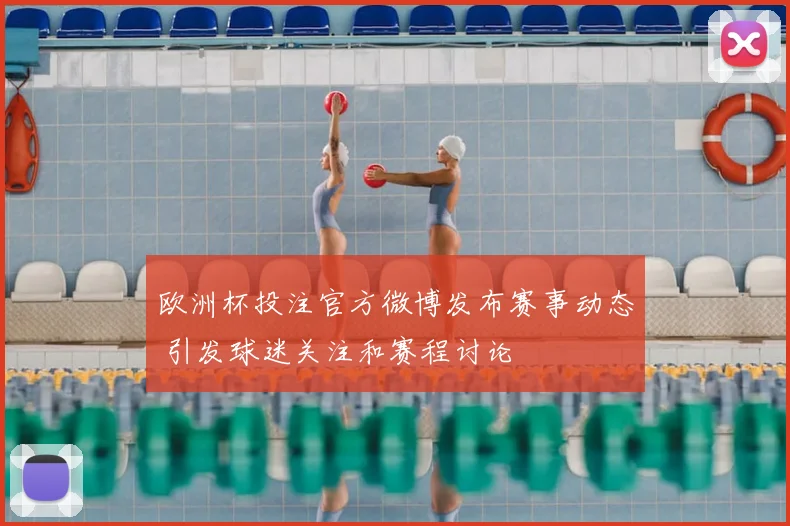 欧洲杯投注官方微博发布赛事动态 引发球迷关注和赛程讨论
